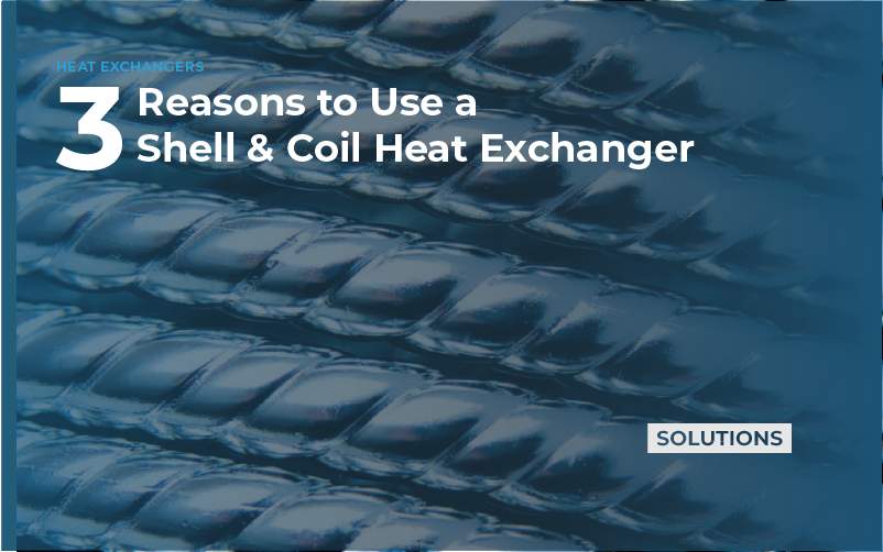 3 Reasons to Use a Shell & Coil Heat Exchanger